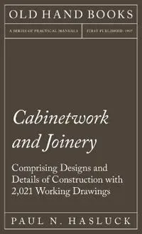 Cabinetwork and Joinery - Comprising Designs and Details of Construction with 2,021 Working Drawings