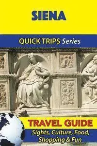 Siena Travel Guide (Quick Trips Series): Sights, Culture, Food, Shopping & Fun