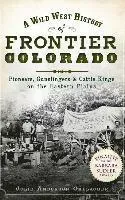 A Wild West History of Frontier Colorado: Pioneers, Gunslingers & Cattle Kings on the Eastern Plains