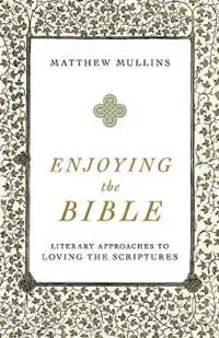 Enjoying the Bible - Literary Approaches to Loving the Scriptures