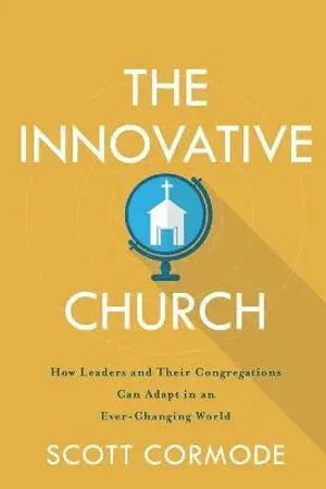 The Innovative Church – How Leaders and Their Congregations Can Adapt in an Ever–Changing World