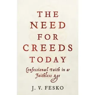 The Need for Creeds Today – Confessional Faith in a Faithless Age