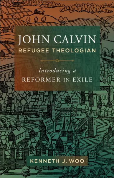 John Calvin, Refugee Theologian