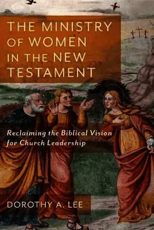 The Ministry of Women in the New Testament – Reclaiming the Biblical Vision for Church Leadership