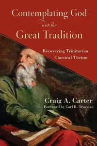 Contemplating God with the Great Tradition – Recovering Trinitarian Classical Theism