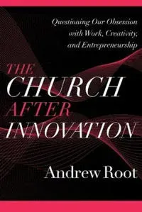 The Church after Innovation – Questioning Our Obsession with Work, Creativity, and Entrepreneurship