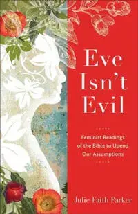 Eve Isn`t Evil – Feminist Readings of the Bible to Upend Our Assumptions