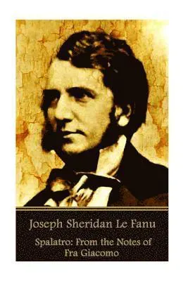 Joseph Sheridan Le Fanu - Spalatro: From the Notes of Fra Giacomo