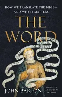 The Word: How We Translate the Bible--And Why It Matters