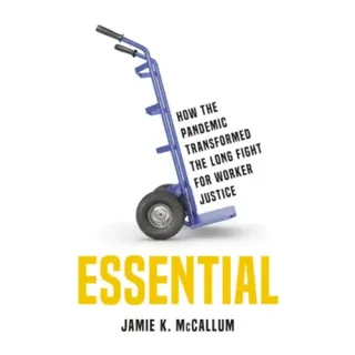 Essential : How the Pandemic Transformed the Long Fight for Worker Justice