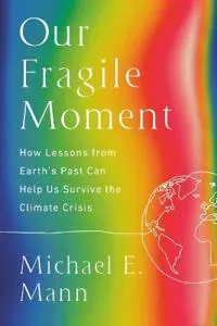 Our Fragile Moment: How Lessons from Earth's Past Can Help Us Survive the Climate Crisis