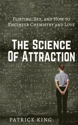 The Science of Attraction: Flirting, Sex, and How to Engineer Chemistry and Love