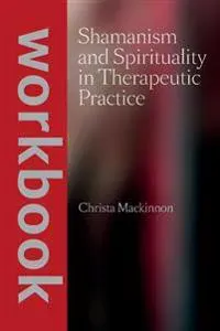 Shamanism and Spirituality in Therapeutic Practice Workbook