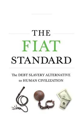 The Fiat Standard: The Debt Slavery Alternative to Human Civilization