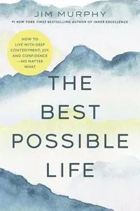 The Best Possible Life: How to Live with Deep Contentment, Joy, and Confidence--No Matter What