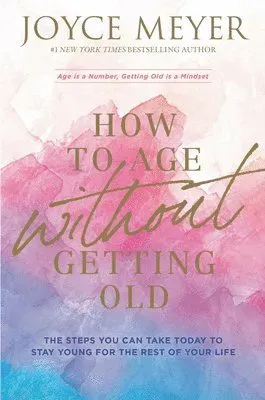 How to Age Without Getting Old: The Steps You Can Take Today to Stay Young for the Rest of Your Life