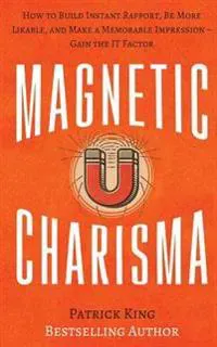 Magnetic Charisma: How to Build Instant Rapport, Be More Likable, and Make a Memorable Impression ? Gain the It Factor