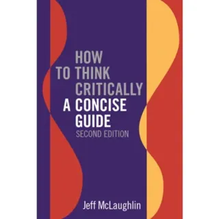 How to Think Critically: A Concise Guide - Second Edition