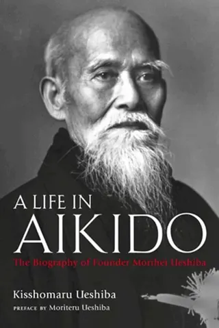 Life in Aikido: The Biography of Founder Morihei Ueshiba