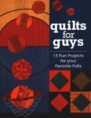 Quilts for Guys: 15 Fun Projects for Your Favorite Fella