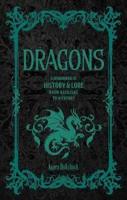 Dragons: A Handbook of History & Lore from Basilisks to Wyverns