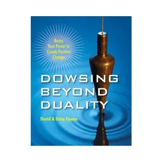 Dowsing Beyond Duality: Access Your Power to Create Positive Change