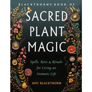 Blackthorn's Book of Sacred Plant Magic: Spells, Rites, and Rituals for Living an Aromatic Life