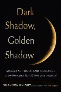 Dark Shadow, Golden Shadow: Magical Tools and Guidance for Self-Reflection, Acceptance, Growth, and Insight