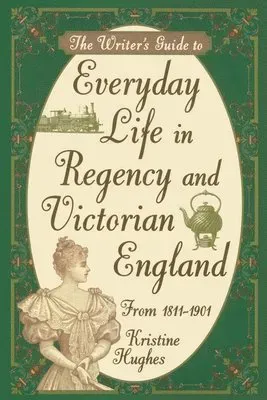 Writers Guide To Everyday Life In Regency & Victorian England