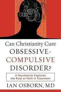 Can Christianity Cure Obsessive–Compulsive Disor – A Psychiatrist Explores the Role of Faith in Treatment