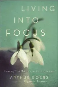 Living into Focus – Choosing What Matters in an Age of Distractions