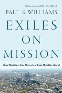 Exiles on Mission – How Christians Can Thrive in a Post–Christian World