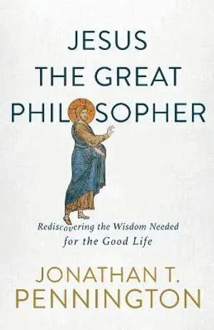 Jesus the Great Philosopher – Rediscovering the Wisdom Needed for the Good Life