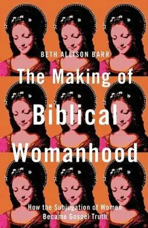 The Making of Biblical Womanhood – How the Subjugation of Women Became Gospel Truth