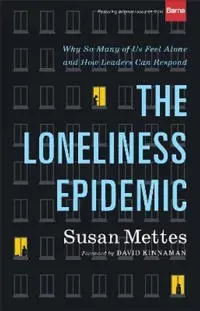 The Loneliness Epidemic – Why So Many of Us Feel Alone––and How Leaders Can Respond