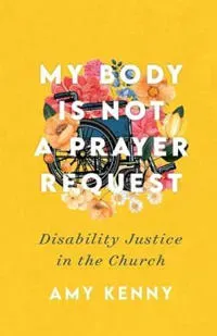 My Body Is Not a Prayer Request – Disability Justice in the Church