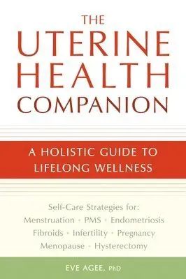 The Uterine Health Companion: A Holistic Guide to Lifelong Wellness
