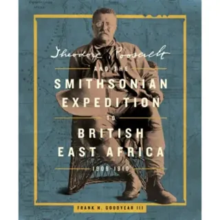Theodore Roosevelt and the Smithsonian Expedition to British East Africa, 1909-1910