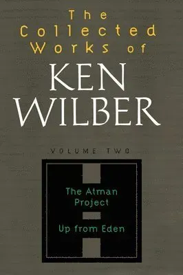 The Collected Works of Ken Wilber: Volume Two: The Atman Project, Up from Eden, Selected Essays