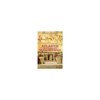 Atlantis And The Kingdom Of The Neanderthals : 100,000 Years of Lost History