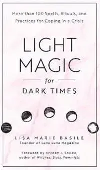 Light magic for dark times - more than 100 spells, rituals, and practices f