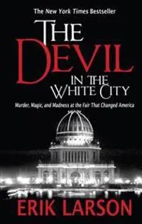 The Devil in the White City: Murder, Magic, and Madness at the Fair That Changed America