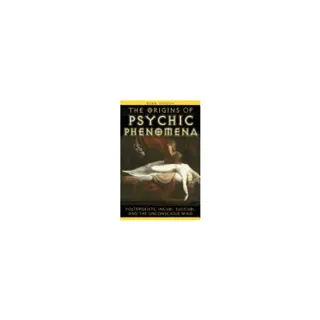 Origins Of Psychic Phenomena : Poltergeists Incubi Succubi and the Unconscious Mind