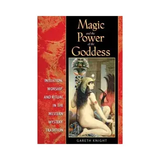 Magic And The Power Of The Goddess: Initiation, Worship & Ritual In The Western Mystery Tradition