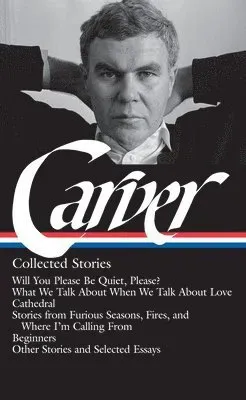 Raymond Carver: Collected Stories (Loa #195): Will You Please Be Quiet, Please? / What We Talk about When We Talk about Love /Cathedral / Stories from