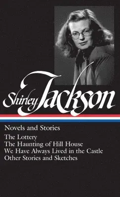 Shirley Jackson: Novels and Stories (Loa #204): The Lottery / The Haunting of Hill House / We Have Always Lived in the Castle / Other Stories and Sket