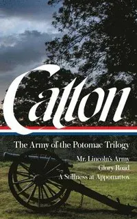 Bruce Catton: The Army of the Potomac Trilogy (Loa #359): Mr. Lincoln's Army / Glory Road / A Stillness at Appomattox