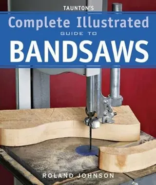 Tauntons Complete Illustrated Guide to Bandsaws