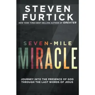 Seven-Mile Miracle: Journey Into the Presence of God Through the Last Words of Jesus
