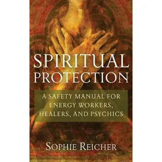 Spiritual Protection: A Safety Manual For Energy Workers, Healers & Psychics